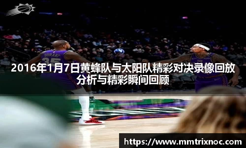 2016年1月7日黄蜂队与太阳队精彩对决录像回放分析与精彩瞬间回顾